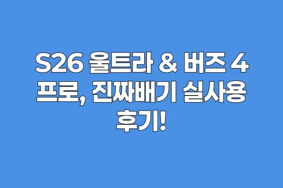 S26 울트라 & 버즈 4 프로: 한 달 실사용, 솔직 후기 대공개!