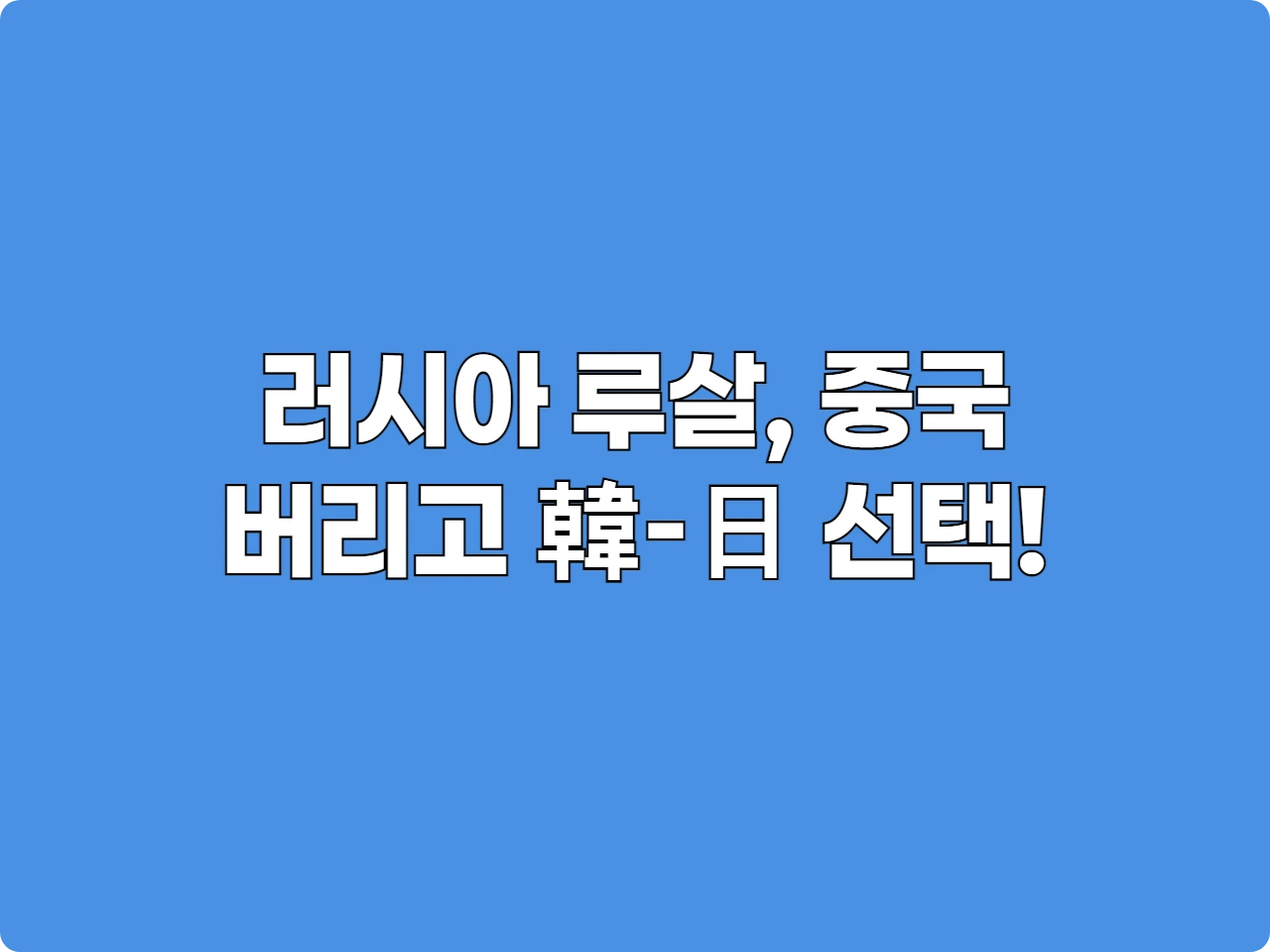 러시아 루살, 중국 버리고 韓-日 선택!