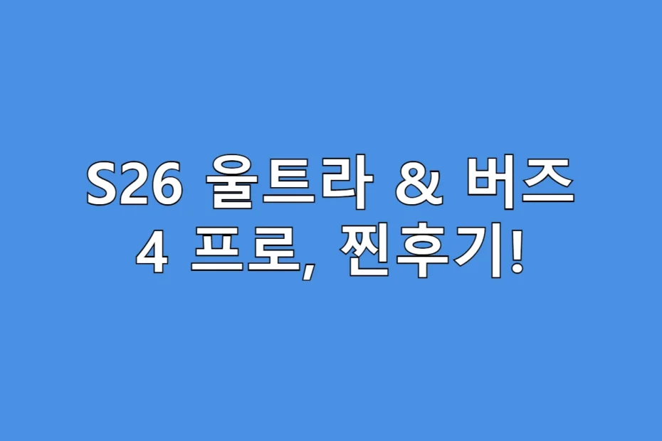 폴드 유저가 S26 울트라로 돌아온 이유? 버즈 4 프로 솔직 리뷰!