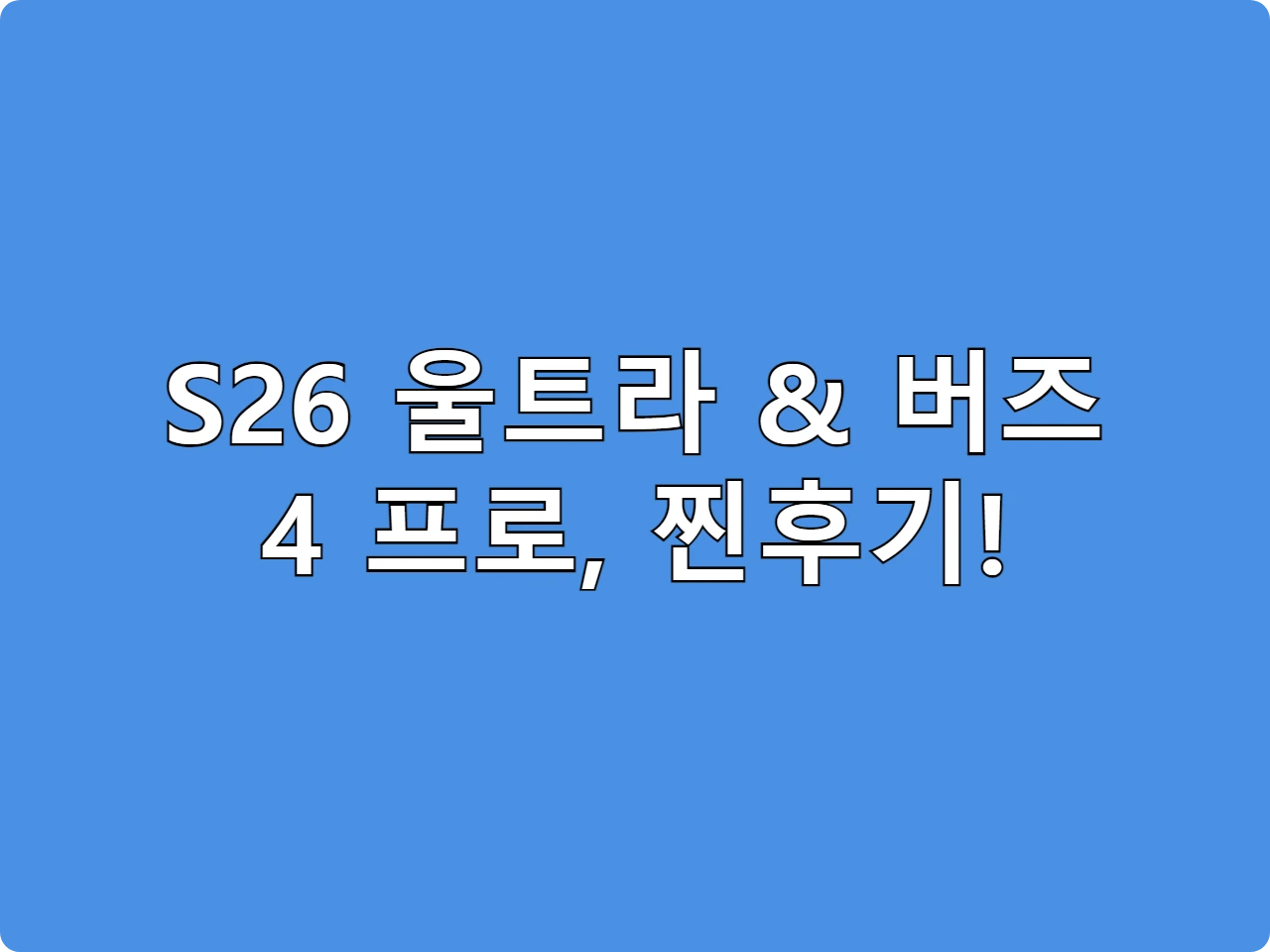 S26 울트라 & 버즈 4 프로, 찐후기!